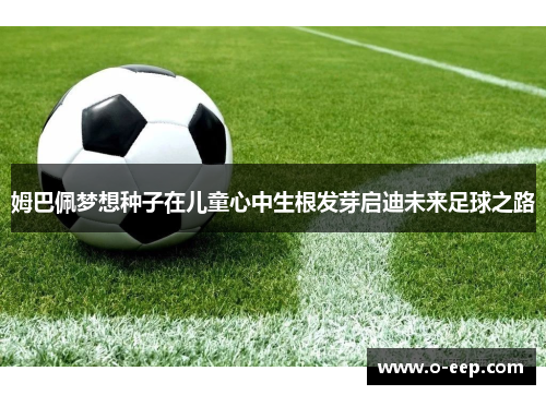 姆巴佩梦想种子在儿童心中生根发芽启迪未来足球之路