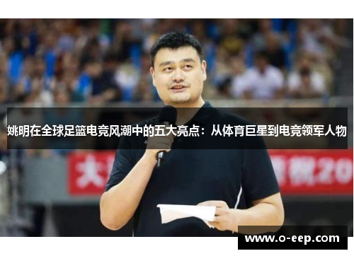 姚明在全球足篮电竞风潮中的五大亮点：从体育巨星到电竞领军人物