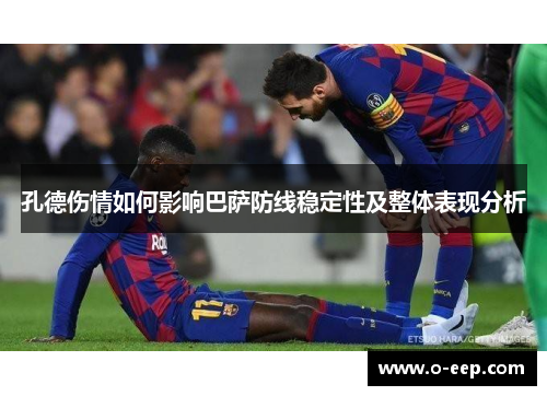 孔德伤情如何影响巴萨防线稳定性及整体表现分析