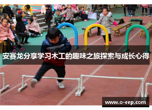 安赛龙分享学习木工的趣味之旅探索与成长心得