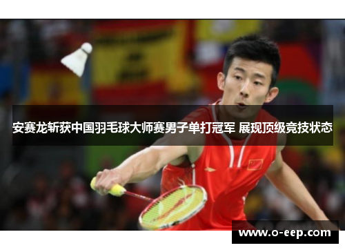 安赛龙斩获中国羽毛球大师赛男子单打冠军 展现顶级竞技状态