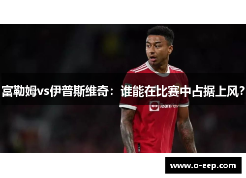 富勒姆vs伊普斯维奇：谁能在比赛中占据上风？