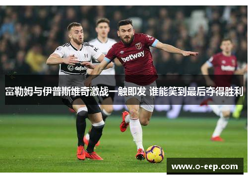 富勒姆与伊普斯维奇激战一触即发 谁能笑到最后夺得胜利