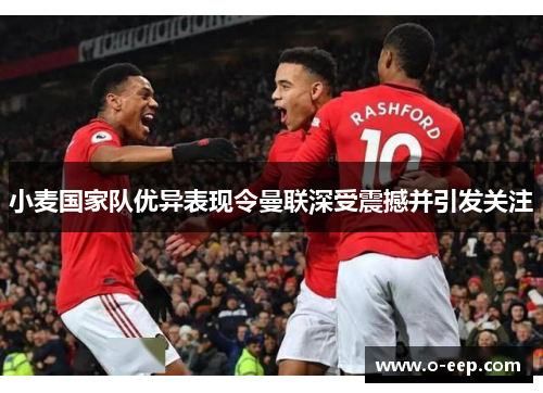 小麦国家队优异表现令曼联深受震撼并引发关注 小麦国家队优异表现令曼联深受震撼并引发关注