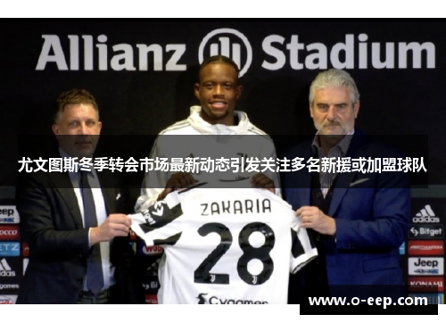 尤文图斯冬季转会市场最新动态引发关注多名新援或加盟球队