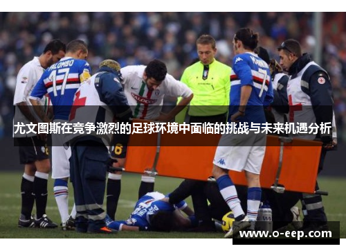 尤文图斯在竞争激烈的足球环境中面临的挑战与未来机遇分析