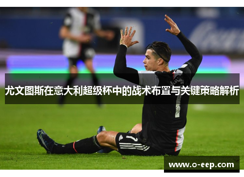 尤文图斯在意大利超级杯中的战术布置与关键策略解析