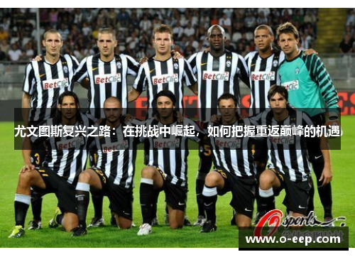 尤文图斯复兴之路:在挑战中崛起,如何把握重返巅峰的机遇 尤文图斯复兴之路:在挑战中崛起,如何把握重返巅峰的机遇