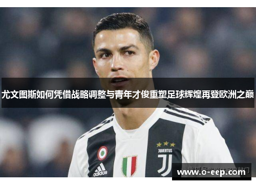 尤文图斯如何凭借战略调整与青年才俊重塑足球辉煌再登欧洲之巅