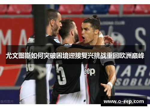 尤文图斯如何突破困境迎接复兴挑战重回欧洲巅峰 尤文图斯如何突破困境迎接复兴挑战重回欧洲巅峰