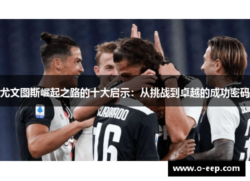 尤文图斯崛起之路的十大启示：从挑战到卓越的成功密码