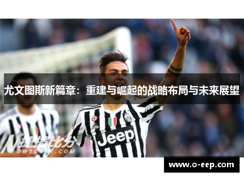 尤文图斯新篇章:重建与崛起的战略布局与未来展望 尤文图斯新篇章:重建与崛起的战略布局与未来展望