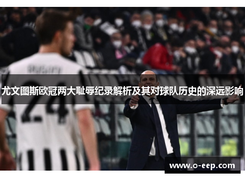尤文图斯欧冠两大耻辱纪录解析及其对球队历史的深远影响