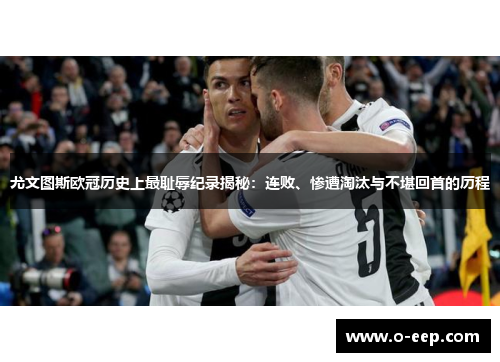 尤文图斯欧冠历史上最耻辱纪录揭秘:连败、惨遭淘汰与不堪回首的历程 尤文图斯欧冠历史上最耻辱纪录揭秘:连败、惨遭淘汰与不堪回首的历程