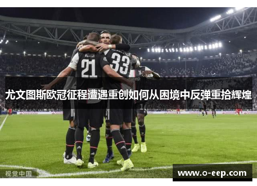 尤文图斯欧冠征程遭遇重创如何从困境中反弹重拾辉煌