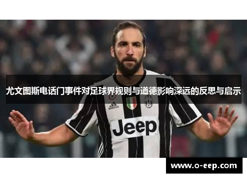 尤文图斯电话门事件对足球界规则与道德影响深远的反思与启示