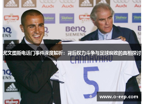尤文图斯电话门事件深度解析：背后权力斗争与足球腐败的真相探讨