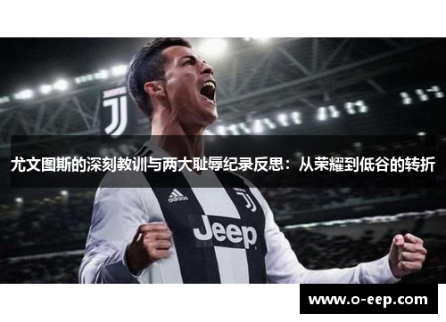 尤文图斯的深刻教训与两大耻辱纪录反思：从荣耀到低谷的转折