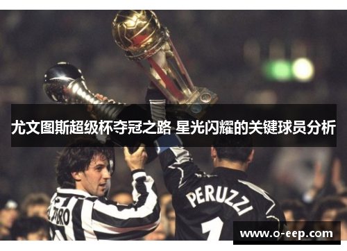 尤文图斯超级杯夺冠之路 星光闪耀的关键球员分析 尤文图斯超级杯夺冠之路 星光闪耀的关键球员分析
