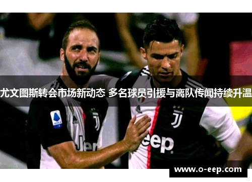 尤文图斯转会市场新动态 多名球员引援与离队传闻持续升温