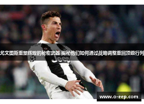 尤文图斯重塑辉煌的秘密武器 揭秘他们如何通过战略调整重回顶级行列