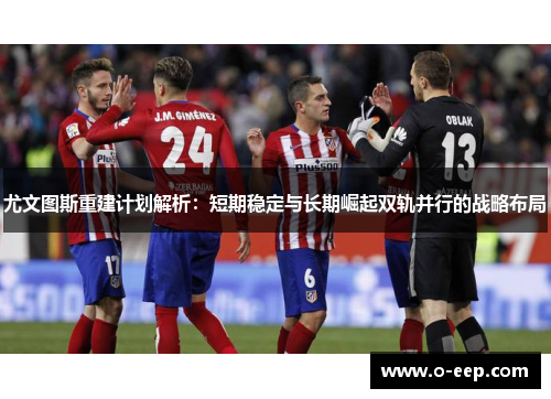 尤文图斯重建计划解析：短期稳定与长期崛起双轨并行的战略布局