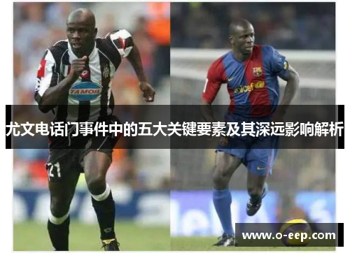 尤文电话门事件中的五大关键要素及其深远影响解析