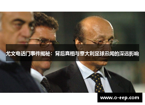 尤文电话门事件揭秘：背后真相与意大利足球丑闻的深远影响