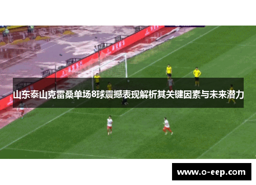 山东泰山克雷桑单场8球震撼表现解析其关键因素与未来潜力