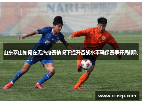 山东泰山如何在无热身赛情况下提升备战水平确保赛季开局顺利