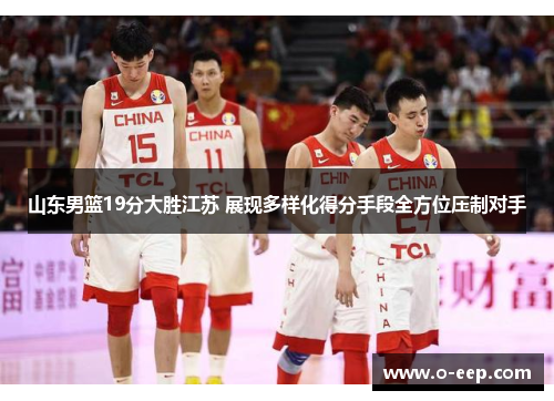 山东男篮19分大胜江苏 展现多样化得分手段全方位压制对手
