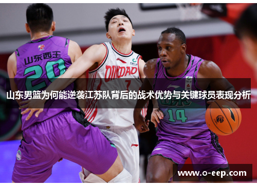 山东男篮为何能逆袭江苏队背后的战术优势与关键球员表现分析