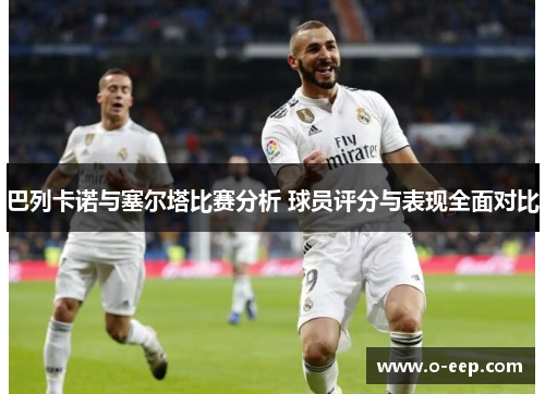 巴列卡诺与塞尔塔比赛分析 球员评分与表现全面对比
