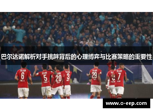 巴尔达诺解析对手挑衅背后的心理博弈与比赛策略的重要性