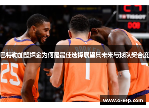 巴特勒加盟掘金为何是最佳选择展望其未来与球队契合度