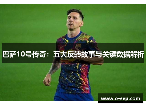 巴萨10号传奇：五大反转故事与关键数据解析