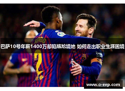 巴萨10号年薪1400万却陷尴尬境地 如何走出职业生涯困境