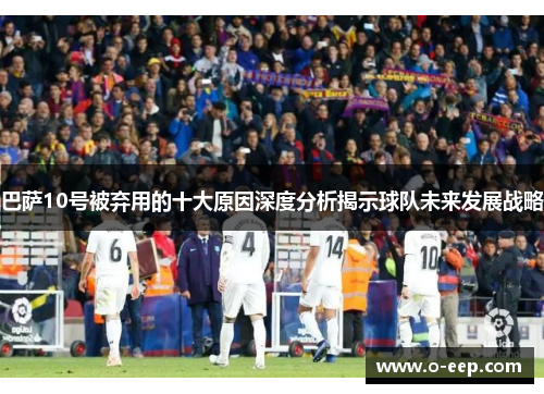 巴萨10号被弃用的十大原因深度分析揭示球队未来发展战略