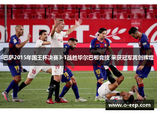 巴萨2015年国王杯决赛3-1战胜毕尔巴鄂竞技 荣获冠军再创辉煌