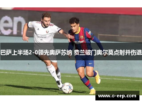 巴萨上半场2-0领先奥萨苏纳 费兰破门奥尔莫点射并伤退 巴萨上半场2-0领先奥萨苏纳 费兰破门奥尔莫点射并伤退