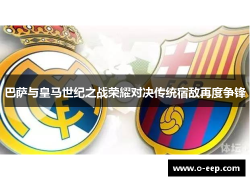 巴萨与皇马世纪之战荣耀对决传统宿敌再度争锋