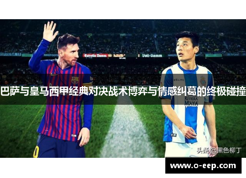 巴萨与皇马西甲经典对决战术博弈与情感纠葛的终极碰撞 巴萨与皇马西甲经典对决战术博弈与情感纠葛的终极碰撞