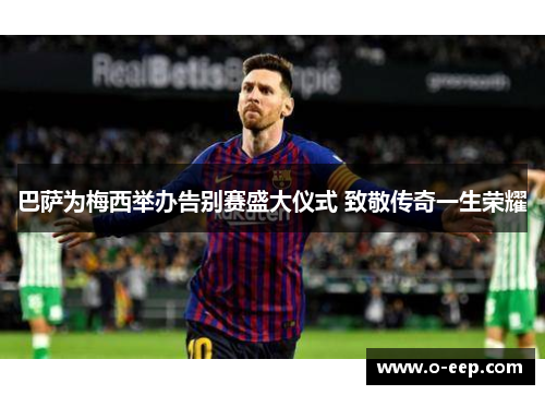 巴萨为梅西举办告别赛盛大仪式 致敬传奇一生荣耀