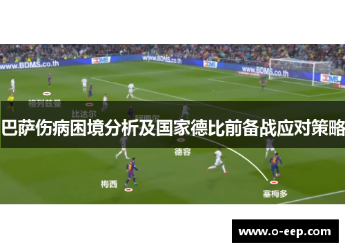 巴萨伤病困境分析及国家德比前备战应对策略 巴萨伤病困境分析及国家德比前备战应对策略