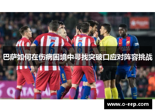 巴萨如何在伤病困境中寻找突破口应对阵容挑战 巴萨如何在伤病困境中寻找突破口应对阵容挑战