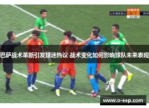 巴萨战术革新引发球迷热议 战术变化如何影响球队未来表现 巴萨战术革新引发球迷热议 战术变化如何影响球队未来表现