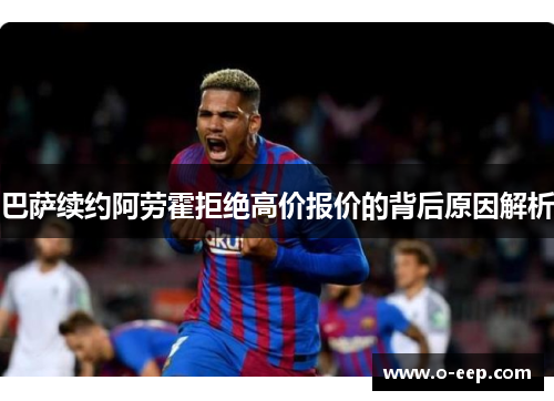 巴萨续约阿劳霍拒绝高价报价的背后原因解析 巴萨续约阿劳霍拒绝高价报价的背后原因解析